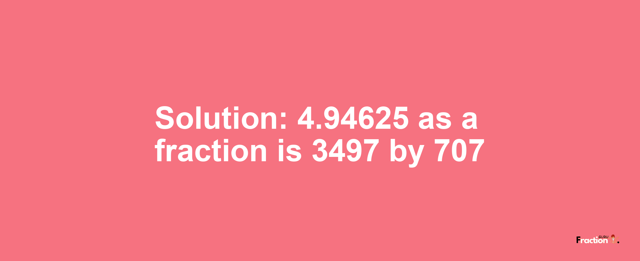 Solution:4.94625 as a fraction is 3497/707